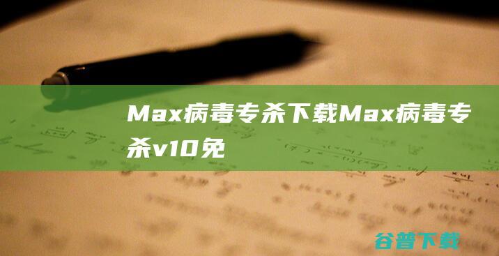 Max病毒专杀下载Max病毒专杀v10免