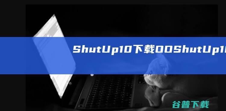 ShutUp10下载OOShutUp10