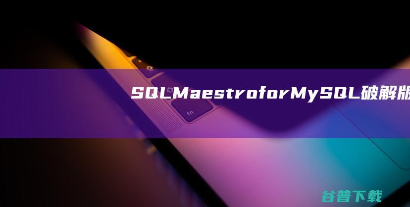 SQLMaestroforMySQL破解版