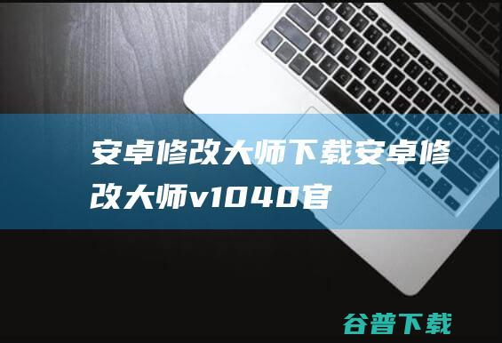 安卓修改大师下载-安卓修改大师v10.40官方最新版