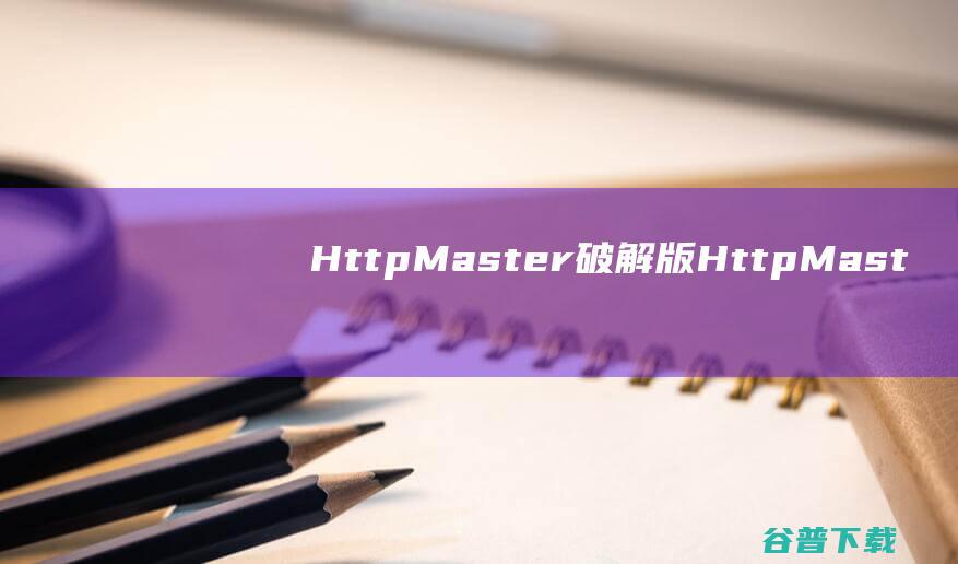 HttpMaster破解版<a href=