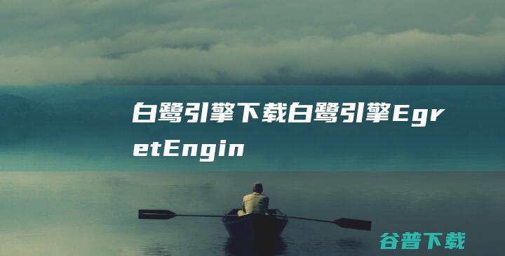 白鹭引擎下载白鹭引擎EgretEngin