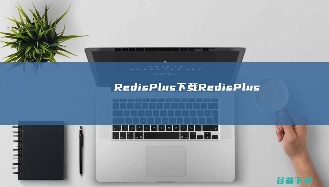 RedisPlus下载RedisPlus