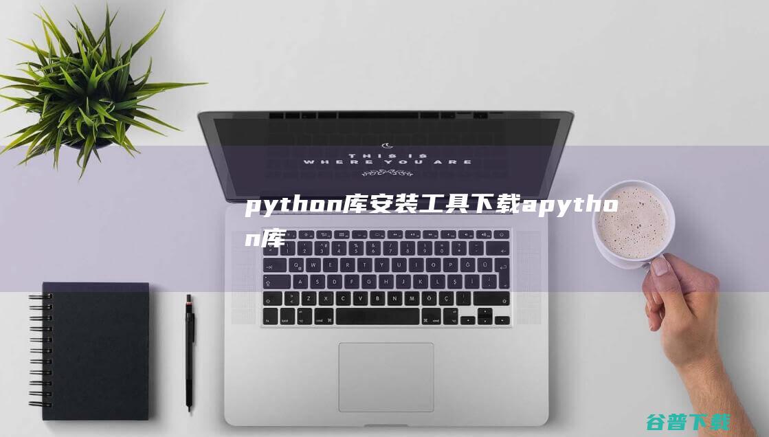 python库安装工具下载a-python库安装工具v1.0绿色版