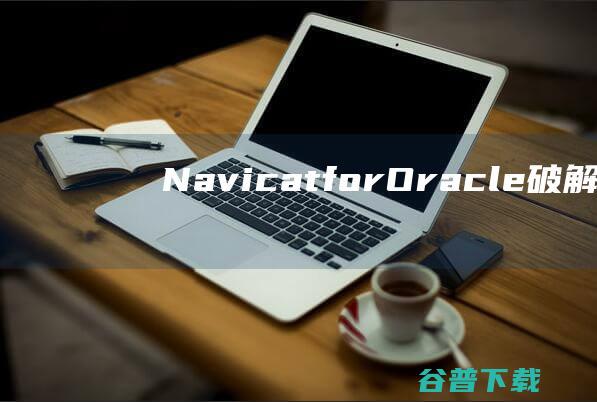 NavicatforOracle破解版下载