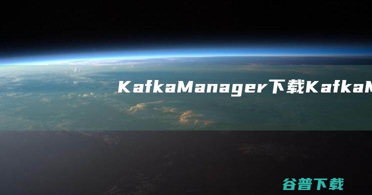 KafkaManager下载-KafkaManager(集群指标监控平台)v3.2.0官方安装版