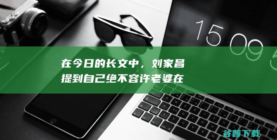 在今日的长文中，刘家昌提到绝不老婆在