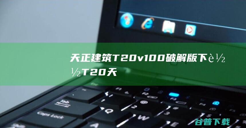 天正建筑T20v100破解版下载T20天