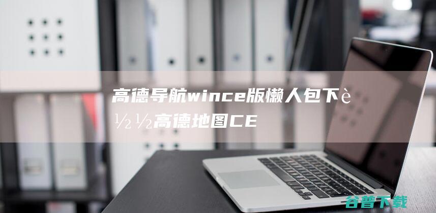 高德导航wince版懒人包下载-高德地图CE版懒人包v55免费版