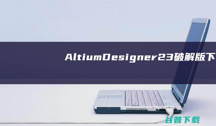 AltiumDesigner23破解版下载