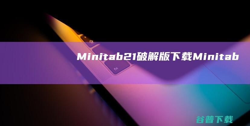 Minitab21破解版下载Minitab