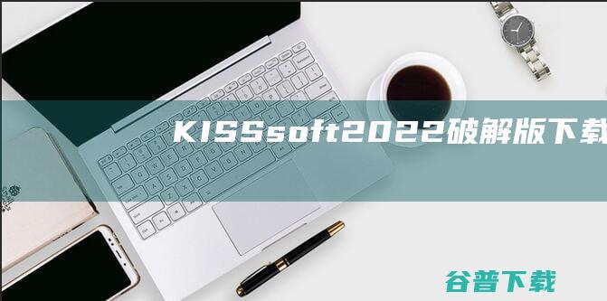 KISSsoft2022破解版KISS