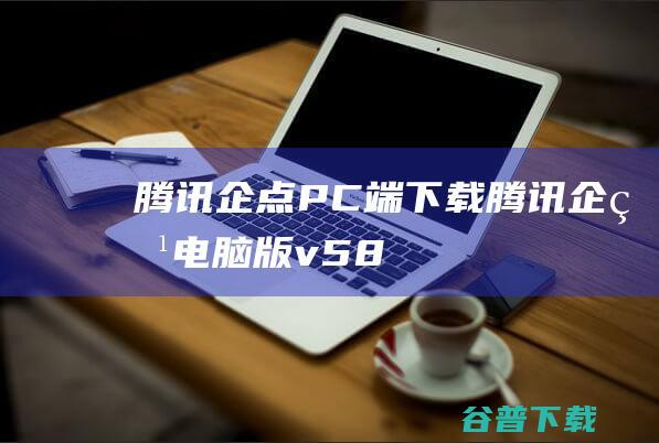 腾讯企点PC端下载腾讯企点版v58