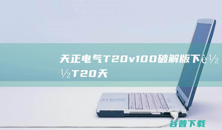 天正电气T20v100破解版下载T20天