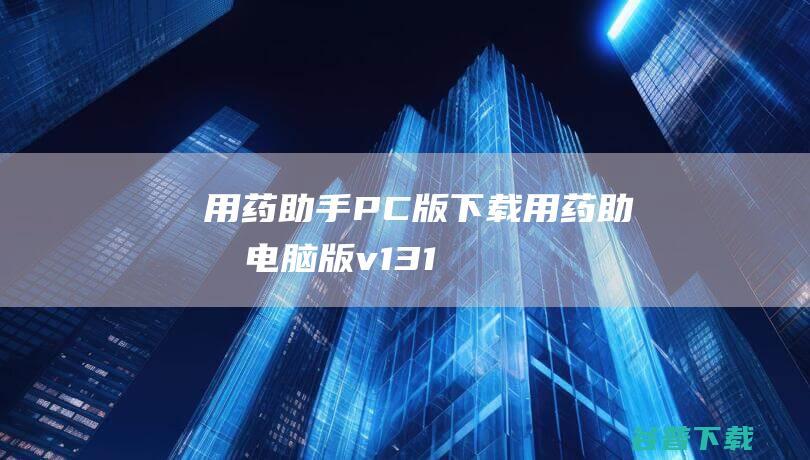 用药助手PC版下载-用药助手电脑版v13.16免费版