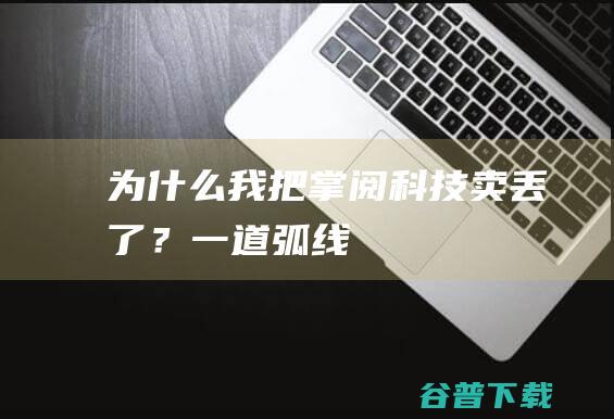 为什么我把掌阅科技卖丢了？_一道弧线