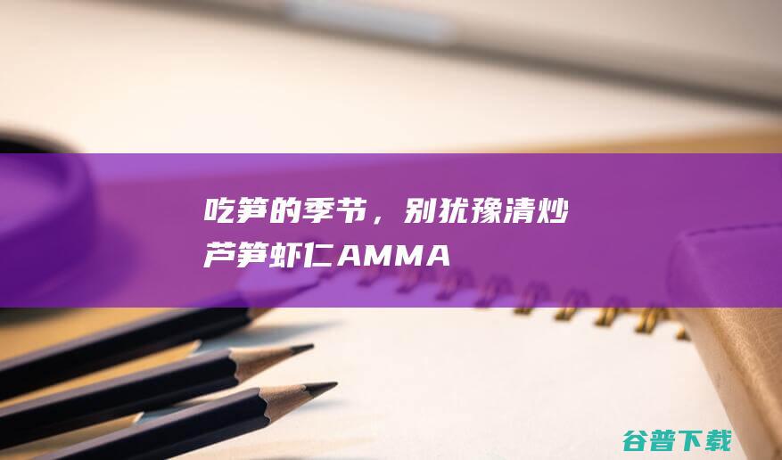 吃笋的季节，别犹豫——清炒芦笋虾仁_AMMA_艾玛