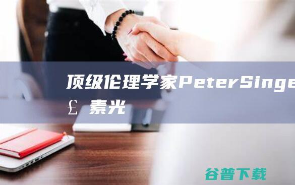 顶级伦理学家PeterSinger论食素光