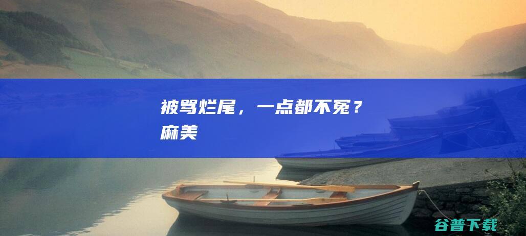 被骂烂尾，一点都不冤？|麻美