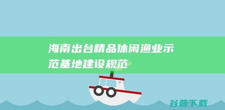 海南出台精品休闲渔业示范基地建设规范