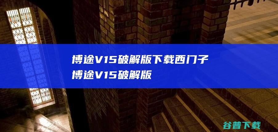 博途V15破解版下载西门子博途V15破解版