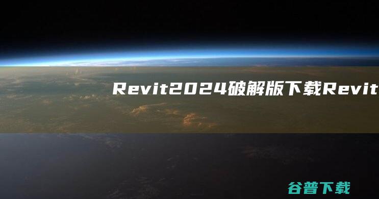 Revit2024破解版下载-Revit2024中文破解版v2024.1.1永久激活版