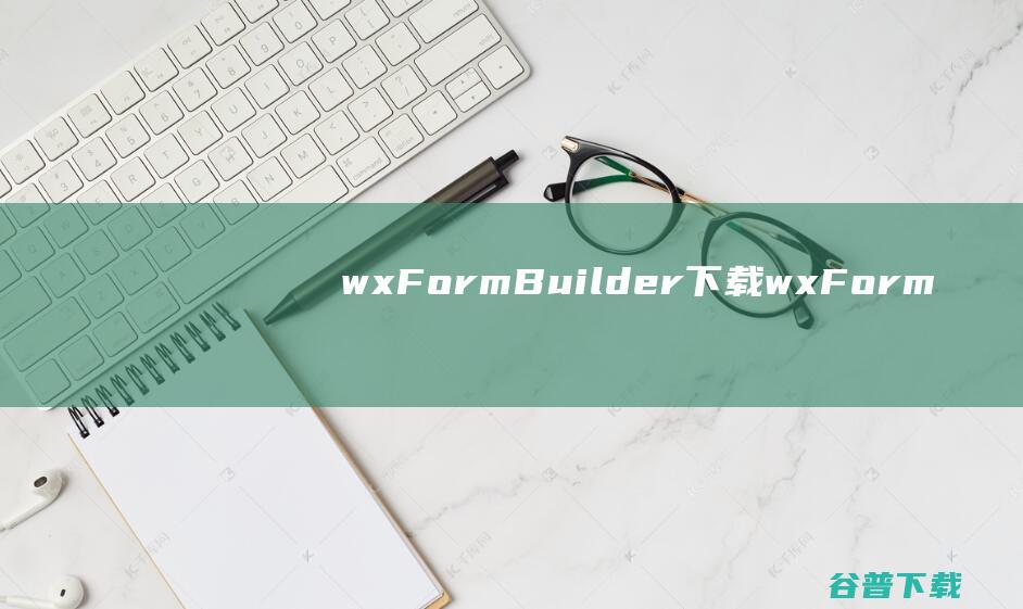 wxFormBuilder下载wxForm