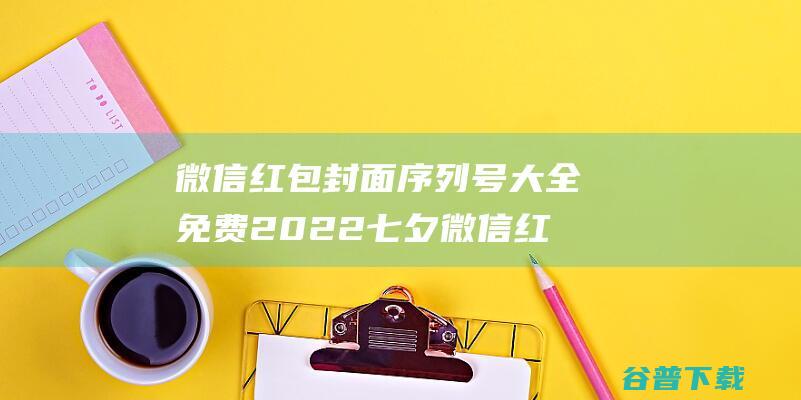 微信红包封面序列号大全免费2022七夕微信红包封面序列号免费领取