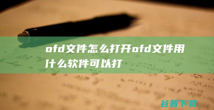 ofd文件怎么打开ofd文件用什么软件可以打开