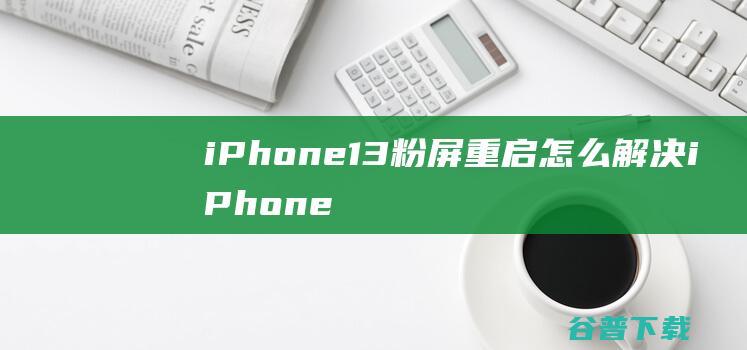 iPhone13粉屏重启怎么解决iPhone