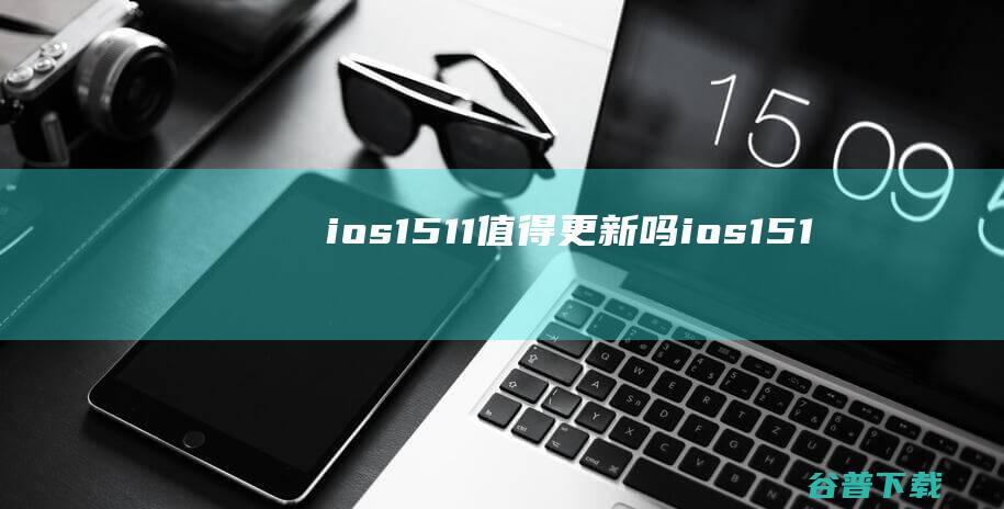 ios1511值得更新吗ios151