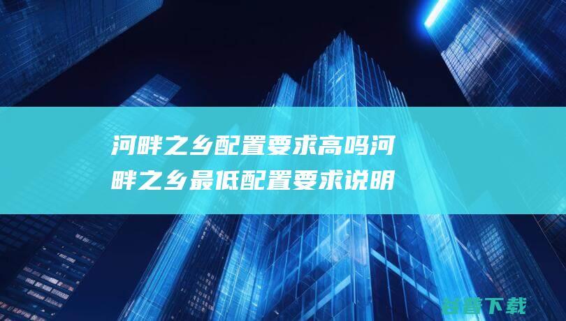 河畔之乡配置要求高吗河畔之乡最低配置要求说明