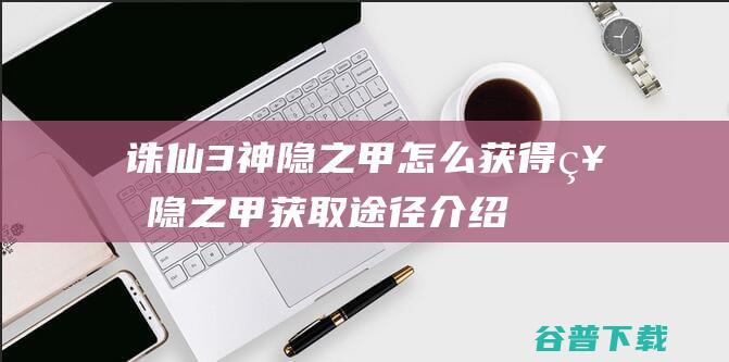 诛仙3神隐之甲怎么获得神隐之甲获取途径介绍