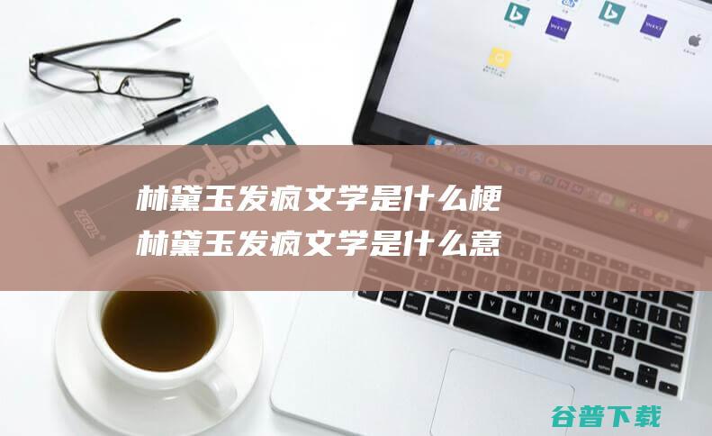 林黛玉发疯文学是什么梗林黛玉发疯文学是什么意思