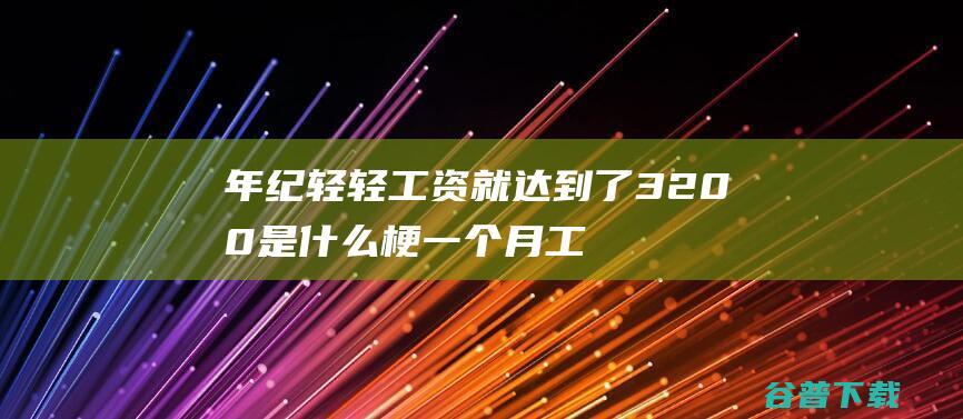 年纪轻轻工资就达到了3200是什么梗一个月工