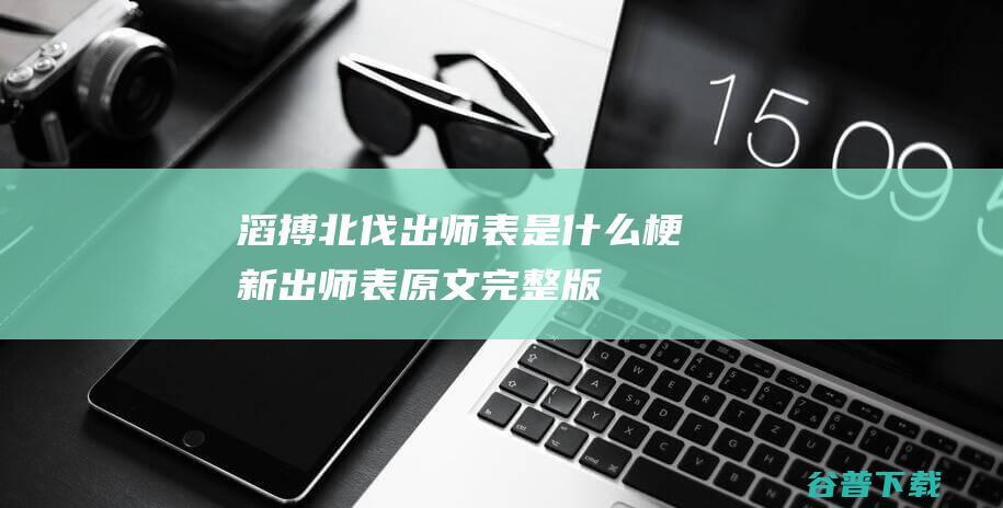 滔搏北伐出师表是什么梗新出师表原文完整版