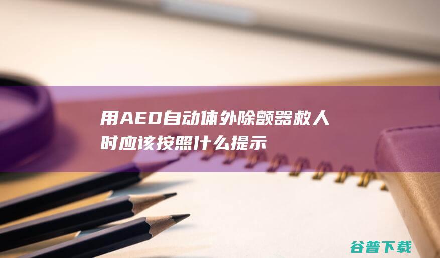 用AED自动体外除颤器救人时应该按照什么提示来操作蚂蚁庄园2022年3月22日答案