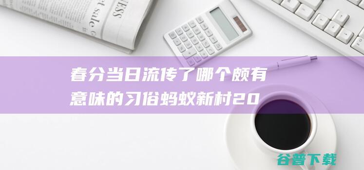 春分当日流传了哪个颇有意味的习俗蚂蚁新村20