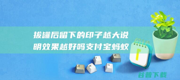 拔罐后留下的印子越大说明效果越好吗支付宝蚂蚁庄园2022年3月19日答案