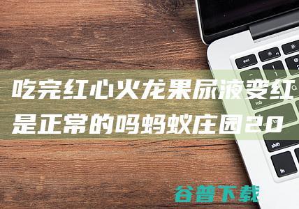 吃完红心火龙果尿液变红是正常的吗蚂蚁庄园2022年3月17日答案