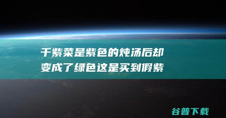 干紫菜是紫色的炖汤后却变成了绿色这是买到假紫菜了吗支付宝蚂蚁庄园2022年3月15日答案