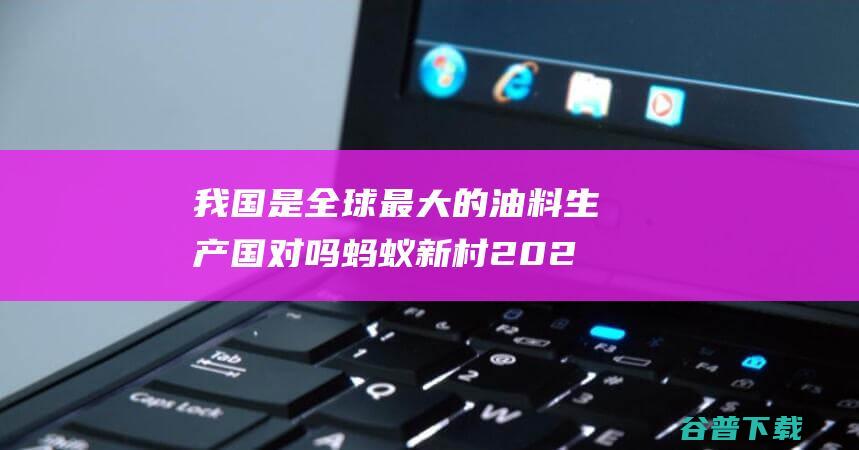 我国是全球最大的油料生产国对吗蚂蚁新村2022年3月11日答案