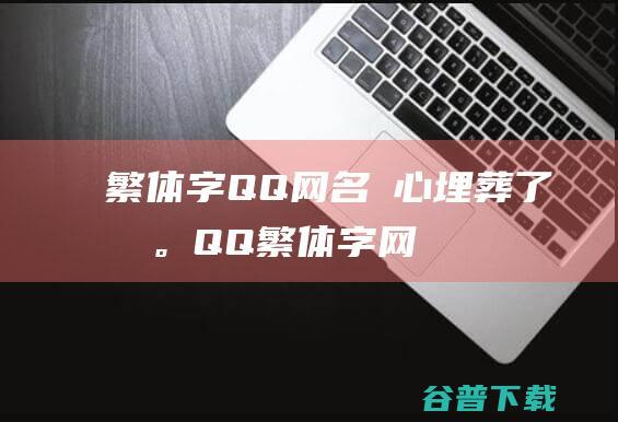 繁体字QQ网名傷心、埋葬了我。_QQ繁体字网名