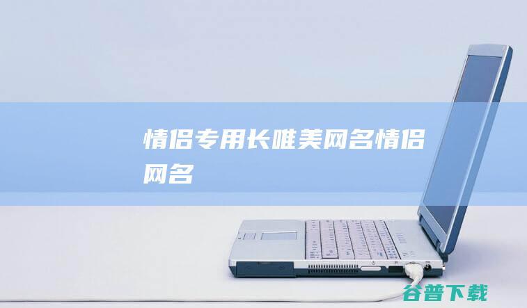 情侣专用长唯美网名_情侣网名