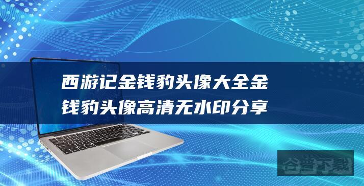 西游记金钱豹头像大全金钱豹头像高清无水印分享