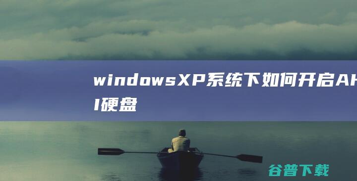 windowsXP系统下如何开启AHCI硬盘工作模式（XP系统下如何加载AHCI驱动）