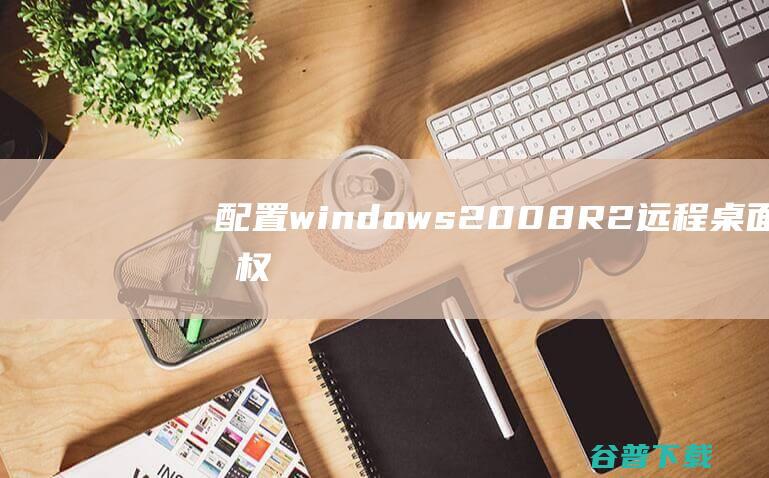 配置windows2008R2远程桌面授权