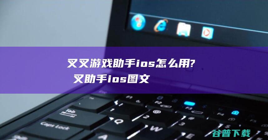 叉叉游戏助手ios怎么用?叉叉助手ios图文安装教程