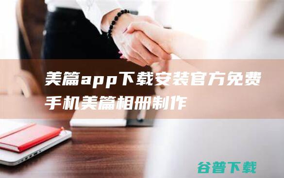 美篇app下载安装官方免费-手机美篇相册制作下载v10.2.7官方安卓版