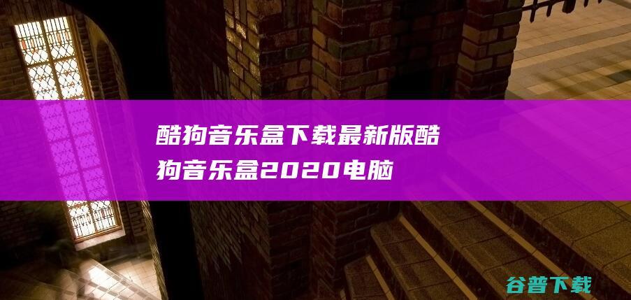 酷狗音乐盒下载最新版-酷狗音乐盒2020电脑版下载v9.1.75官方免费版